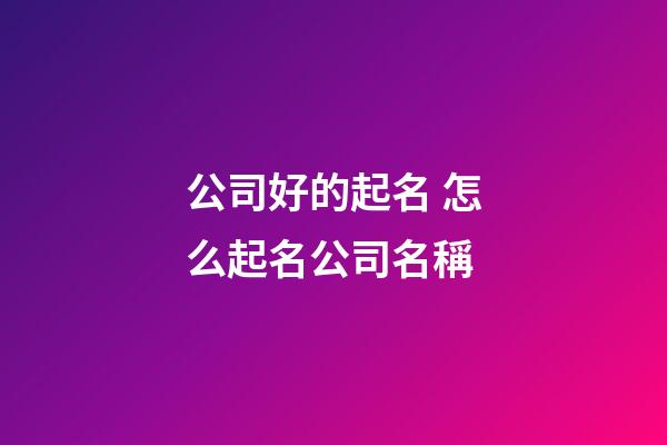 公司好的起名 怎么起名公司名稱-第1張-公司起名-玄機派